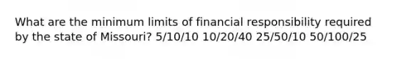 What are the minimum limits of financial responsibility required by the state of Missouri? 5/10/10 10/20/40 25/50/10 50/100/25