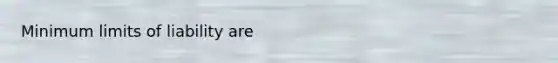 Minimum limits of liability​ are