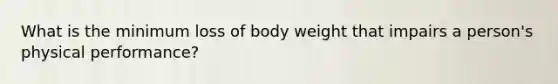 What is the minimum loss of body weight that impairs a person's physical performance?