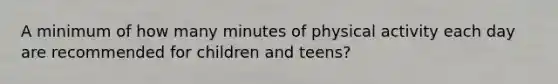 A minimum of how many minutes of physical activity each day are recommended for children and teens?