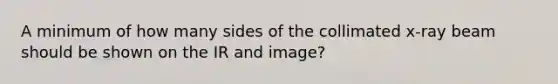 A minimum of how many sides of the collimated x-ray beam should be shown on the IR and image?