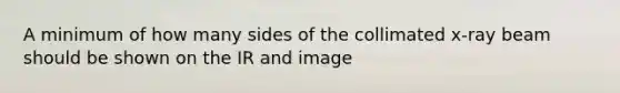 A minimum of how many sides of the collimated x-ray beam should be shown on the IR and image