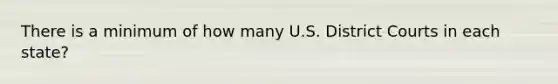 There is a minimum of how many U.S. District Courts in each state?