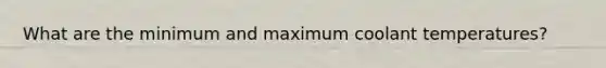 What are the minimum and maximum coolant temperatures?