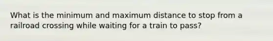 What is the minimum and maximum distance to stop from a railroad crossing while waiting for a train to pass?