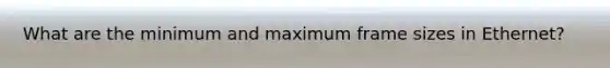 What are the minimum and maximum frame sizes in Ethernet?