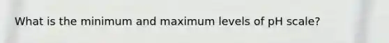 What is the minimum and maximum levels of pH scale?