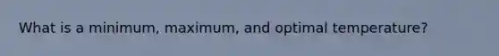 What is a minimum, maximum, and optimal temperature?