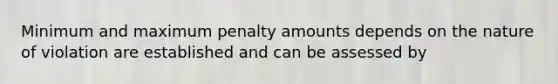 Minimum and maximum penalty amounts depends on the nature of violation are established and can be assessed by