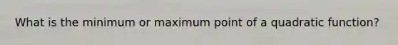 What is the minimum or maximum point of a quadratic function?