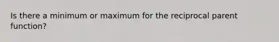 Is there a minimum or maximum for the reciprocal parent function?