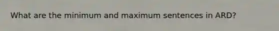 What are the minimum and maximum sentences in ARD?