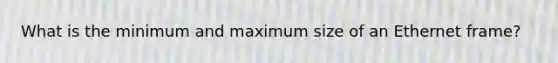 What is the minimum and maximum size of an Ethernet frame?