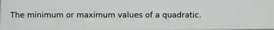 The minimum or maximum values of a quadratic.