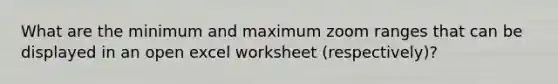 What are the minimum and maximum zoom ranges that can be displayed in an open excel worksheet (respectively)?