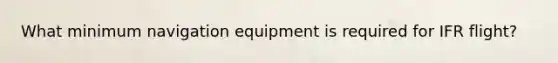 What minimum navigation equipment is required for IFR flight?