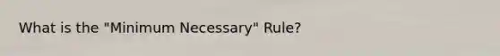 What is the "Minimum Necessary" Rule?