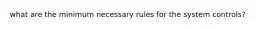 what are the minimum necessary rules for the system controls?