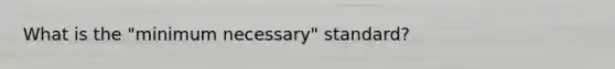 What is the "minimum necessary" standard?