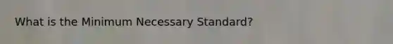 What is the Minimum Necessary Standard?