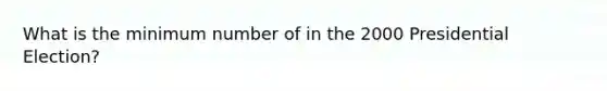 What is the minimum number of in the 2000 Presidential Election?
