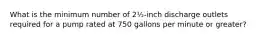 What is the minimum number of 2½-inch discharge outlets required for a pump rated at 750 gallons per minute or greater?