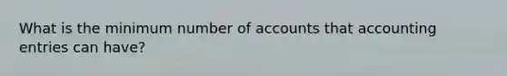 What is the minimum number of accounts that accounting entries can have?