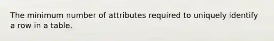 The minimum number of attributes required to uniquely identify a row in a table.