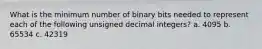 What is the minimum number of binary bits needed to represent each of the following unsigned decimal integers? a. 4095 b. 65534 c. 42319