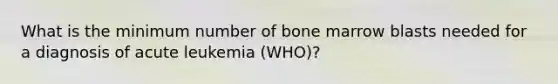 What is the minimum number of bone marrow blasts needed for a diagnosis of acute leukemia (WHO)?