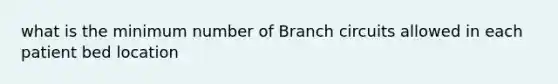 what is the minimum number of Branch circuits allowed in each patient bed location