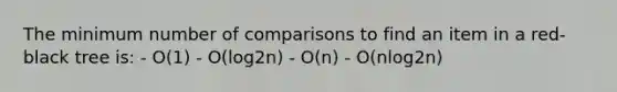 The minimum number of comparisons to find an item in a red-black tree is: - O(1) - O(log2n) - O(n) - O(nlog2n)