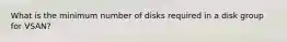 What is the minimum number of disks required in a disk group for VSAN?