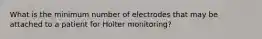 What is the minimum number of electrodes that may be attached to a patient for Holter monitoring?