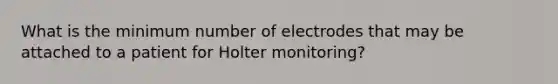 What is the minimum number of electrodes that may be attached to a patient for Holter monitoring?