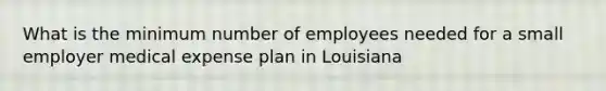 What is the minimum number of employees needed for a small employer medical expense plan in Louisiana