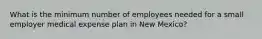 What is the minimum number of employees needed for a small employer medical expense plan in New Mexico?