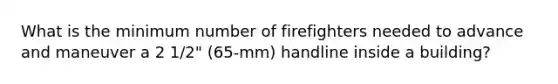 What is the minimum number of firefighters needed to advance and maneuver a 2 1/2" (65-mm) handline inside a building?