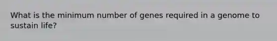 What is the minimum number of genes required in a genome to sustain life?