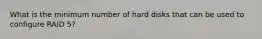 What is the minimum number of hard disks that can be used to configure RAID 5?