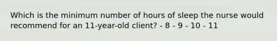 Which is the minimum number of hours of sleep the nurse would recommend for an 11-year-old client? - 8 - 9 - 10 - 11