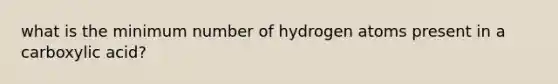 what is the minimum number of hydrogen atoms present in a carboxylic acid?