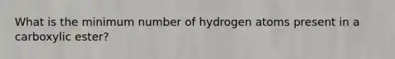 What is the minimum number of hydrogen atoms present in a carboxylic ester?