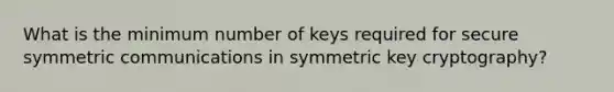 What is the minimum number of keys required for secure symmetric communications in symmetric key cryptography?