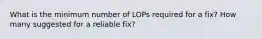 What is the minimum number of LOPs required for a fix? How many suggested for a reliable fix?