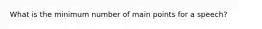 What is the minimum number of main points for a speech?