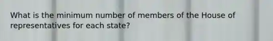 What is the minimum number of members of the House of representatives for each state?