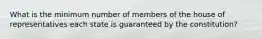 What is the minimum number of members of the house of representatives each state is guaranteed by the constitution?