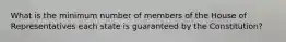 What is the minimum number of members of the House of Representatives each state is guaranteed by the Constitution?