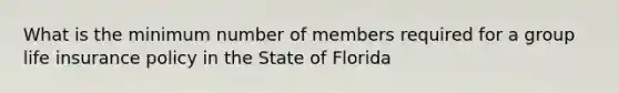 What is the minimum number of members required for a group life insurance policy in the State of Florida